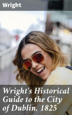 Wright |  Wright's Historical Guide to the City of Dublin, 1825 | eBook | Sack Fachmedien