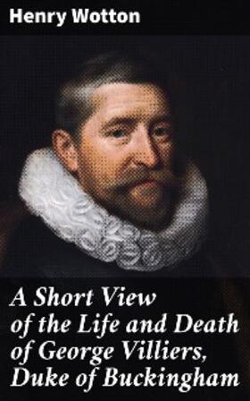 Wotton |  A Short View of the Life and Death of George Villiers, Duke of Buckingham | eBook | Sack Fachmedien