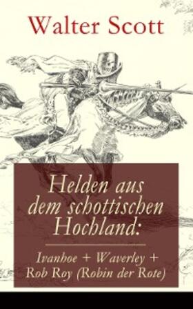 Scott |  Helden aus dem schottischen Hochland: Ivanhoe + Waverley + Rob Roy (Robin der Rote) | eBook | Sack Fachmedien