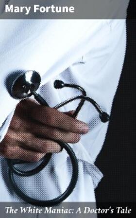 Fortune |  The White Maniac: A Doctor's Tale | eBook | Sack Fachmedien