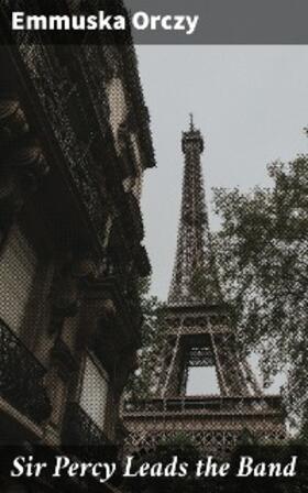 Orczy |  Sir Percy Leads the Band | eBook | Sack Fachmedien