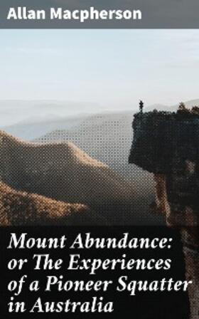 Macpherson |  Mount Abundance: or The Experiences of a Pioneer Squatter in Australia | eBook | Sack Fachmedien