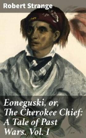Strange |  Eoneguski, or, The Cherokee Chief: A Tale of Past Wars. Vol. I | eBook | Sack Fachmedien