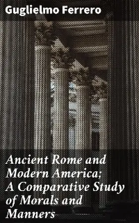 Ferrero |  Ancient Rome and Modern America; A Comparative Study of Morals and Manners | eBook | Sack Fachmedien