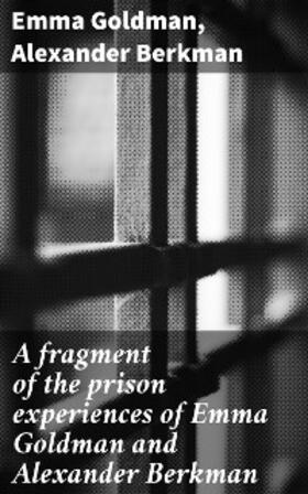 Goldman / Berkman |  A fragment of the prison experiences of Emma Goldman and Alexander Berkman | eBook | Sack Fachmedien