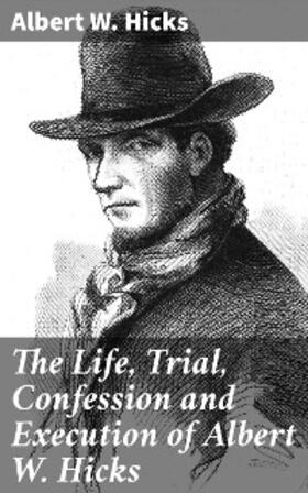 Hicks |  The Life, Trial, Confession and Execution of Albert W. Hicks | eBook | Sack Fachmedien