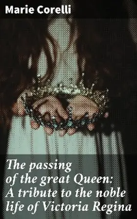 Corelli |  The passing of the great Queen: A tribute to the noble life of Victoria Regina | eBook | Sack Fachmedien