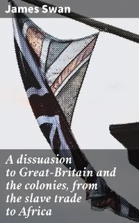 Swan |  A dissuasion to Great-Britain and the colonies, from the slave trade to Africa | eBook | Sack Fachmedien