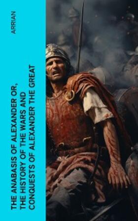 Arrian |  The Anabasis of Alexander or, The History of the Wars and Conquests of Alexander the Great | eBook | Sack Fachmedien