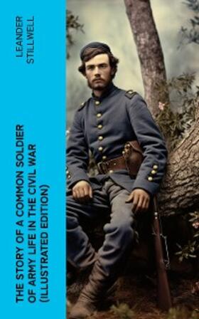 Stillwell |  The Story of a Common Soldier of Army Life in the Civil War (Illustrated Edition) | eBook | Sack Fachmedien