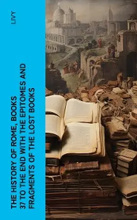 Livy |  The History of Rome, Books 37 to the End with the Epitomes and Fragments of the Lost Books | eBook | Sack Fachmedien