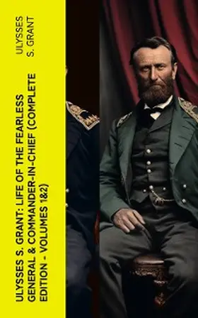 Grant |  Ulysses S. Grant: Life of the Fearless General & Commander-in-Chief (Complete Edition - Volumes 1&2) | eBook | Sack Fachmedien