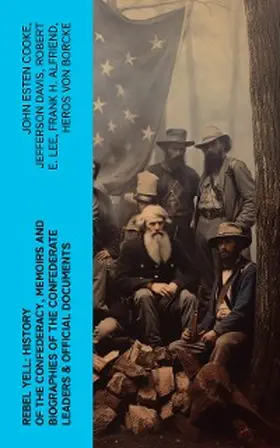 Cooke / Davis / Lee |  REBEL YELL: History of the Confederacy, Memoirs and Biographies of the Confederate Leaders & Official Documents | eBook | Sack Fachmedien