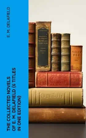 Delafield |  THE COLLECTED NOVELS OF E. M. DELAFIELD (6 Titles in One Edition) | eBook | Sack Fachmedien