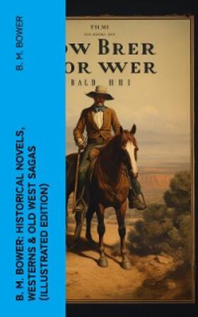 Bower |  B. M. Bower: Historical Novels, Westerns & Old West Sagas (Illustrated Edition) | eBook | Sack Fachmedien