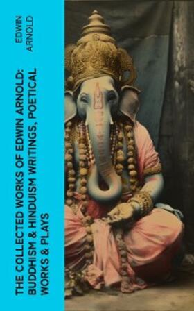 Arnold |  The Collected Works of Edwin Arnold: Buddhism & Hinduism Writings, Poetical Works & Plays | eBook | Sack Fachmedien