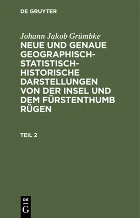 Grümbke |  Johann Jakob Grümbke: Neue und genaue geographisch-statistisch-historische Darstellungen von der Insel und dem Fürstenthumb Rügen. Teil 2 | eBook | Sack Fachmedien