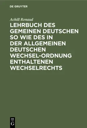 Renaud |  Lehrbuch des gemeinen deutschen so wie des in der allgemeinen Deutschen Wechsel-Ordnung enthaltenen Wechselrechts | eBook | Sack Fachmedien