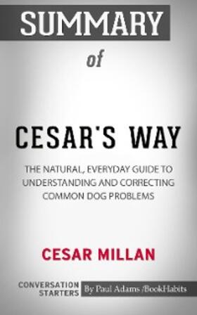 Adams |  Summary of Cesar's Way: The Natural, Everyday Guide to Understanding & Correcting Common Dog Problems | eBook | Sack Fachmedien