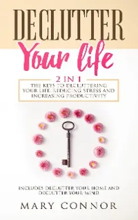 Connor |  Declutter Your Life: 2 in 1: The Keys To Decluttering Your Life, Reducing Stress And Increasing Productivity: | eBook | Sack Fachmedien