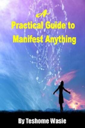 Wasie |  A Practical Guide to Manifest Anything | eBook | Sack Fachmedien