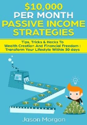 Morgan |  $10,000 per Month Passive Income Strategies: Tips, Tricks & Hacks To Wealth Creation And Financial Freedom : Transform Your Lifestyle Within 30 days | eBook | Sack Fachmedien