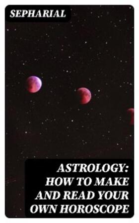 Sepharial |  Astrology: How to Make and Read Your Own Horoscope | eBook | Sack Fachmedien
