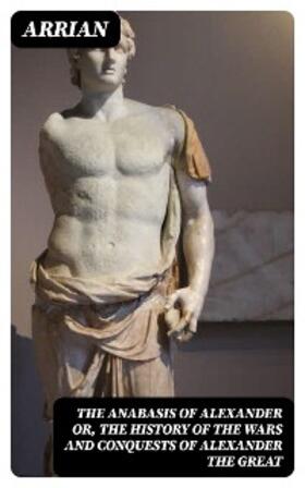 Arrian |  The Anabasis of Alexander or, The History of the Wars and Conquests of Alexander the Great | eBook | Sack Fachmedien
