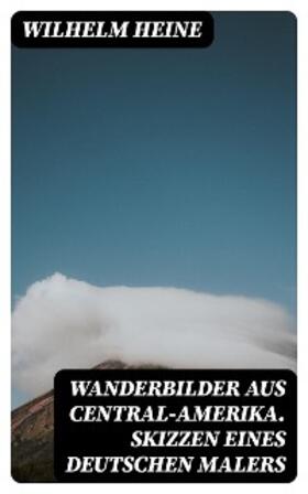 Heine |  Wanderbilder aus Central-Amerika. Skizzen eines deutschen Malers | eBook | Sack Fachmedien