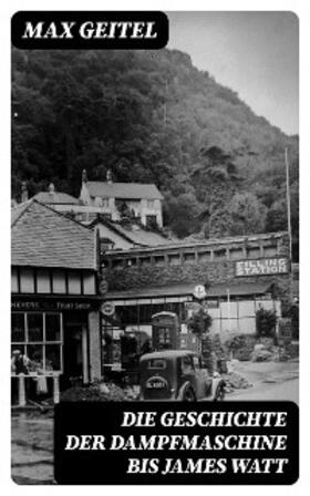 Geitel |  Die Geschichte der Dampfmaschine bis James Watt | eBook | Sack Fachmedien