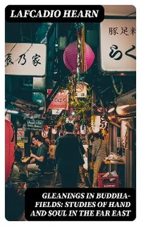 Hearn |  Gleanings in Buddha-Fields: Studies of Hand and Soul in the Far East | eBook | Sack Fachmedien