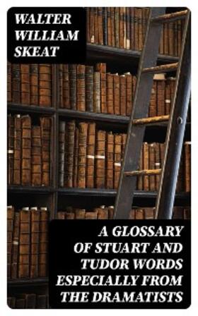 Skeat |  A Glossary of Stuart and Tudor Words especially from the dramatists | eBook | Sack Fachmedien