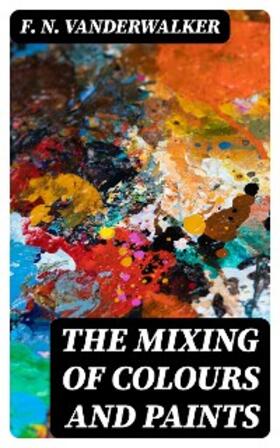 Vanderwalker |  The Mixing of Colours and Paints | eBook | Sack Fachmedien