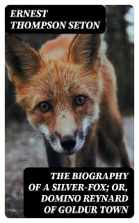 Seton |  The Biography of a Silver-Fox; or, Domino Reynard of Goldur Town | eBook | Sack Fachmedien