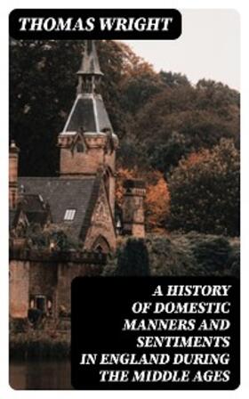 Wright |  A History of Domestic Manners and Sentiments in England During the Middle Ages | eBook | Sack Fachmedien