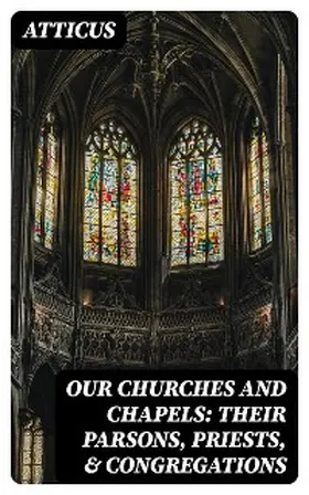 Atticus |  Our Churches and Chapels: Their Parsons, Priests, & Congregations | eBook | Sack Fachmedien