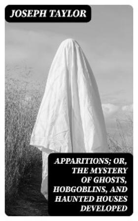 Taylor |  Apparitions; Or, The Mystery of Ghosts, Hobgoblins, and Haunted Houses Developed | eBook | Sack Fachmedien