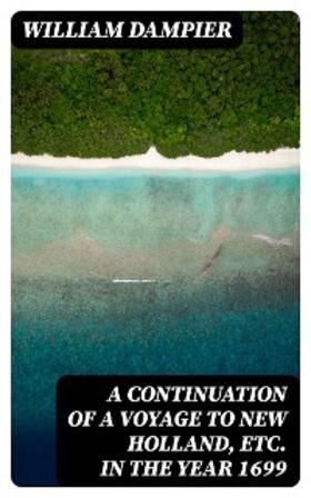 Dampier |  A Continuation of a Voyage to New Holland, Etc. in the Year 1699 | eBook | Sack Fachmedien