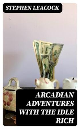 Leacock |  Arcadian Adventures with the Idle Rich | eBook | Sack Fachmedien