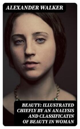 Walker |  Beauty: Illustrated Chiefly by an Analysis and Classificatin of Beauty in Woman | eBook | Sack Fachmedien