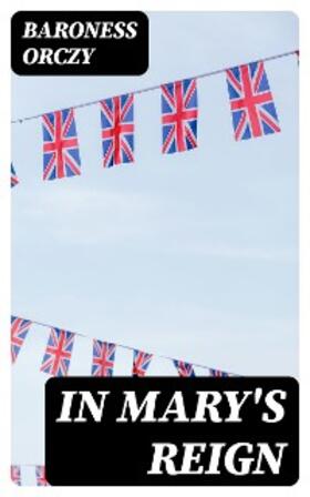 Orczy |  In Mary's Reign | eBook | Sack Fachmedien