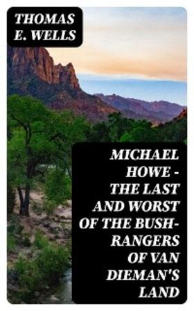 Wells |  Michael Howe - The Last and Worst of the Bush-Rangers of Van Dieman's Land | eBook | Sack Fachmedien