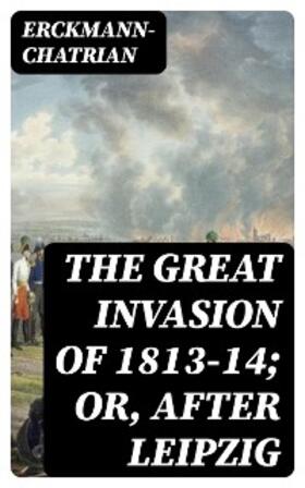 Erckmann-Chatrian |  The Great Invasion of 1813-14; or, After Leipzig | eBook | Sack Fachmedien