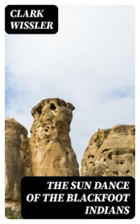 Wissler |  The Sun Dance of the Blackfoot Indians | eBook | Sack Fachmedien