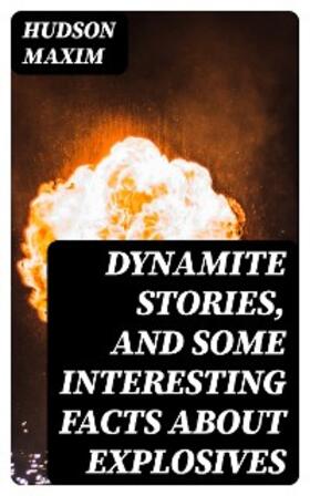 Maxim |  Dynamite Stories, and Some Interesting Facts About Explosives | eBook | Sack Fachmedien