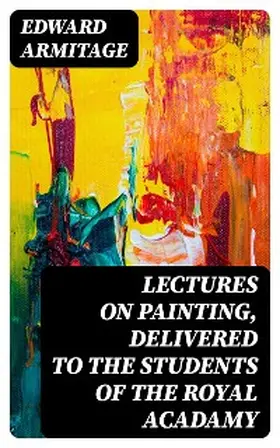 Armitage |  Lectures on Painting, Delivered to the Students of the Royal Acadamy | eBook | Sack Fachmedien