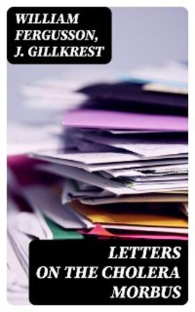 Fergusson / Gillkrest |  Letters on the Cholera Morbus | eBook | Sack Fachmedien