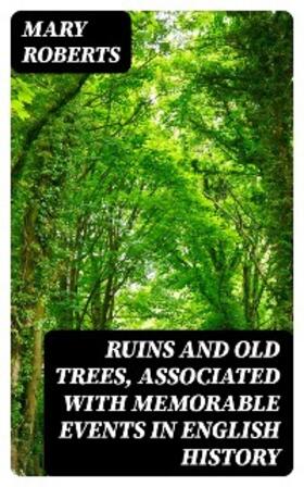 Roberts |  Ruins and Old Trees, Associated with Memorable Events in English History | eBook | Sack Fachmedien