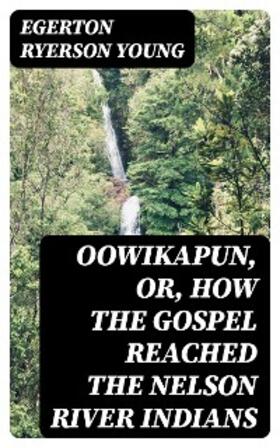 Young |  Oowikapun, or, How the Gospel reached the Nelson River Indians | eBook | Sack Fachmedien
