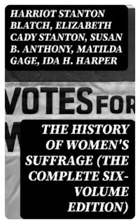 Blatch / Stanton / Anthony |  The History of Women's Suffrage (The Complete Six-Volume Edition) | eBook | Sack Fachmedien